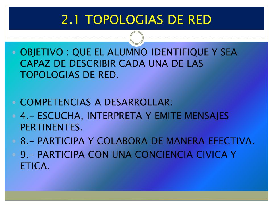 2.1 TOPOLOGIAS DE RED OBJETIVO : QUE EL ALUMNO IDENTIFIQUE Y SEA CAPAZ DE DESCRIBIR CADA UNA DE LAS TOPOLOGIAS DE RED.