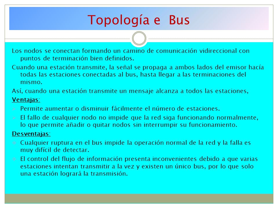 Topología e Bus Los nodos se conectan formando un camino de comunicación vidireccional con puntos de terminación bien definidos.