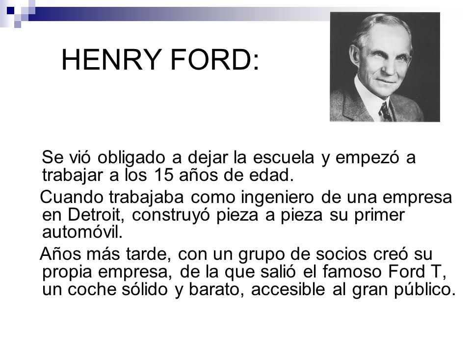 HENRY FORD: Se vió obligado a dejar la escuela y empezó a trabajar a los 15 años de edad.