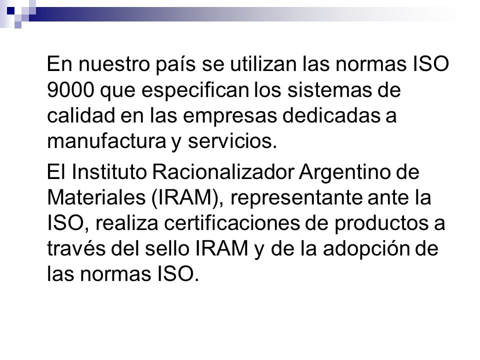 En nuestro país se utilizan las normas ISO 9000 que especifican los sistemas de calidad en las empresas dedicadas a manufactura y servicios.