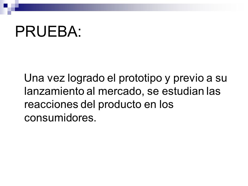 PRUEBA: Una vez logrado el prototipo y previo a su lanzamiento al mercado, se estudian las reacciones del producto en los consumidores.