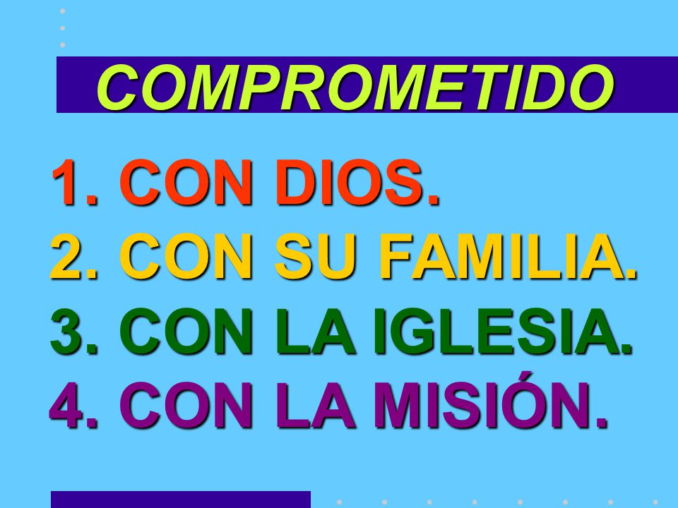 COMPROMETIDO 1. CON DIOS. 2. CON SU FAMILIA. 3. CON LA IGLESIA. 4. CON LA MISIÓN.