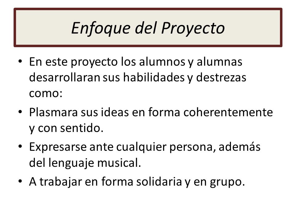 Enfoque del Proyecto En este proyecto los alumnos y alumnas desarrollaran sus habilidades y destrezas como: