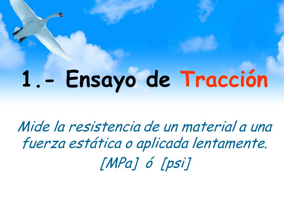 1.- Ensayo de Tracción Mide la resistencia de un material a una fuerza estática o aplicada lentamente.