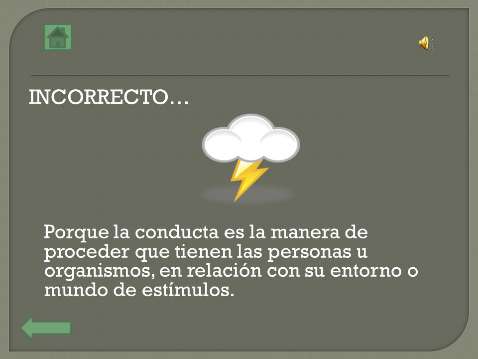 INCORRECTO… Porque la conducta es la manera de proceder que tienen las personas u organismos, en relación con su entorno o mundo de estímulos.