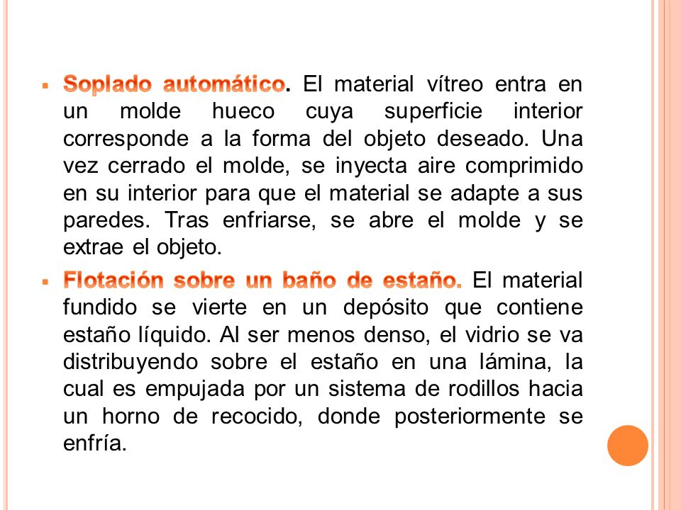 Soplado automático. El material vítreo entra en un molde hueco cuya superficie interior corresponde a la forma del objeto deseado. Una vez cerrado el molde, se inyecta aire comprimido en su interior para que el material se adapte a sus paredes. Tras enfriarse, se abre el molde y se extrae el objeto.