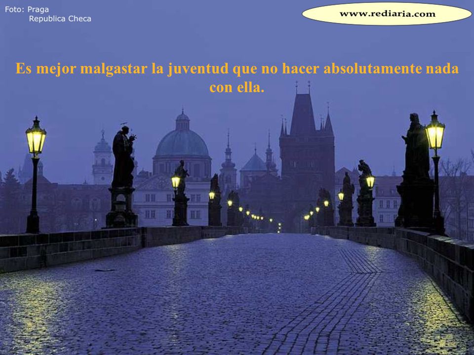 Es mejor malgastar la juventud que no hacer absolutamente nada con ella.