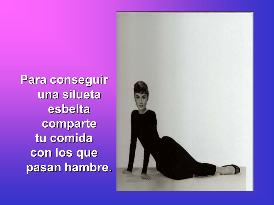 Para conseguir una silueta esbelta comparte con los que pasan hambre.