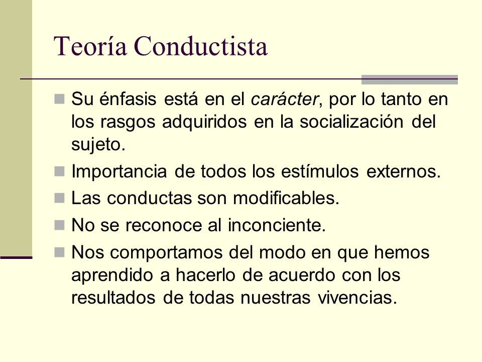 Teoría Conductista Su énfasis está en el carácter, por lo tanto en los rasgos adquiridos en la socialización del sujeto.