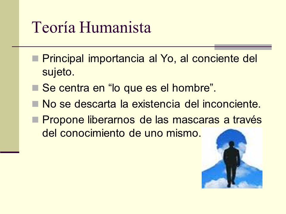 Teoría Humanista Principal importancia al Yo, al conciente del sujeto.