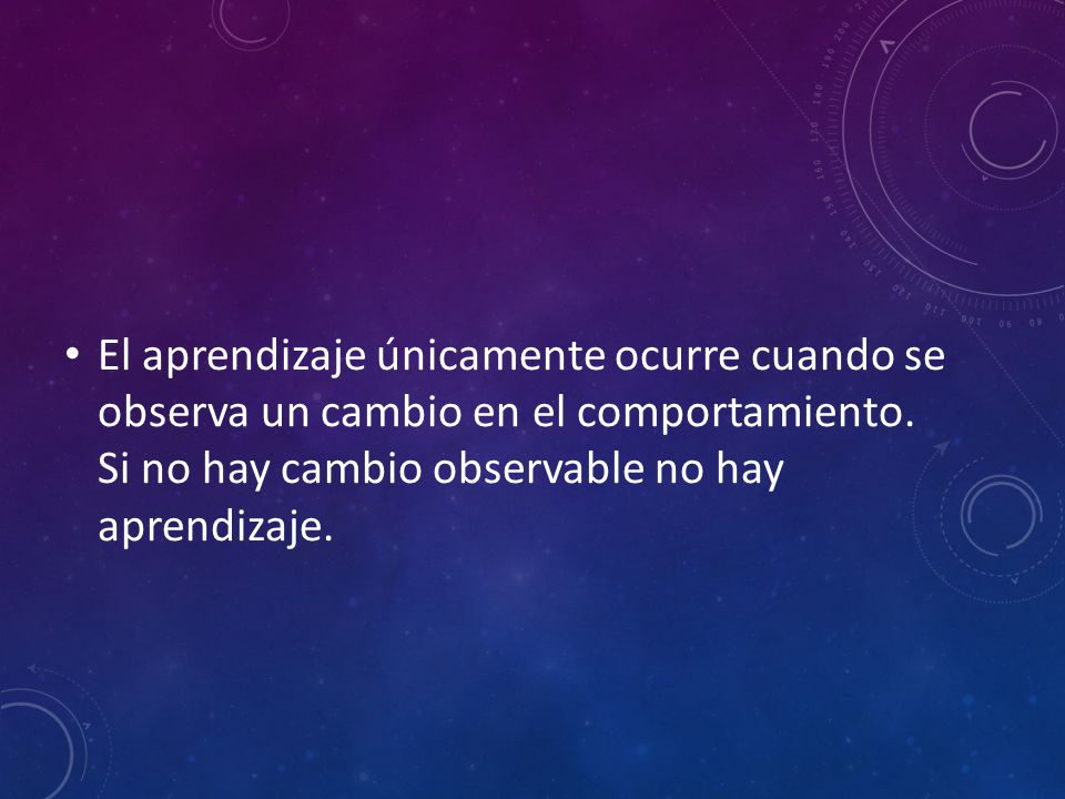 El aprendizaje únicamente ocurre cuando se observa un cambio en el comportamiento.