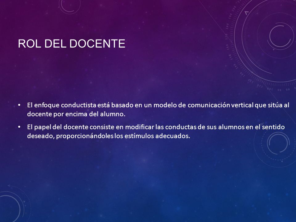 Rol del docente El enfoque conductista está basado en un modelo de comunicación vertical que sitúa al docente por encima del alumno.