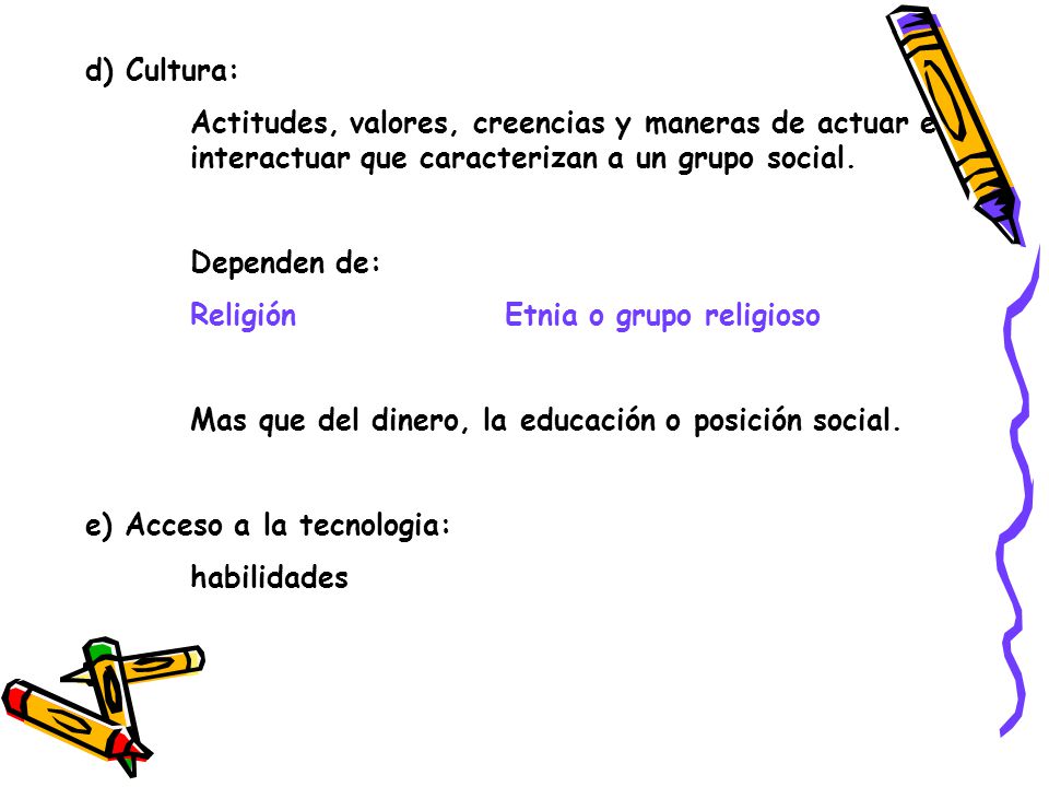 d) Cultura: Actitudes, valores, creencias y maneras de actuar e interactuar que caracterizan a un grupo social.