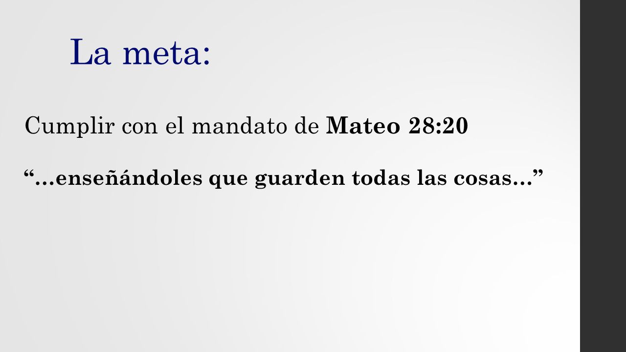 La meta: Cumplir con el mandato de Mateo 28:20 …enseñándoles que guarden todas las cosas…