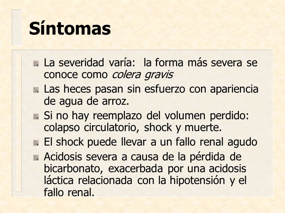 Síntomas La severidad varía: la forma más severa se conoce como colera gravis. Las heces pasan sin esfuerzo con apariencia de agua de arroz.