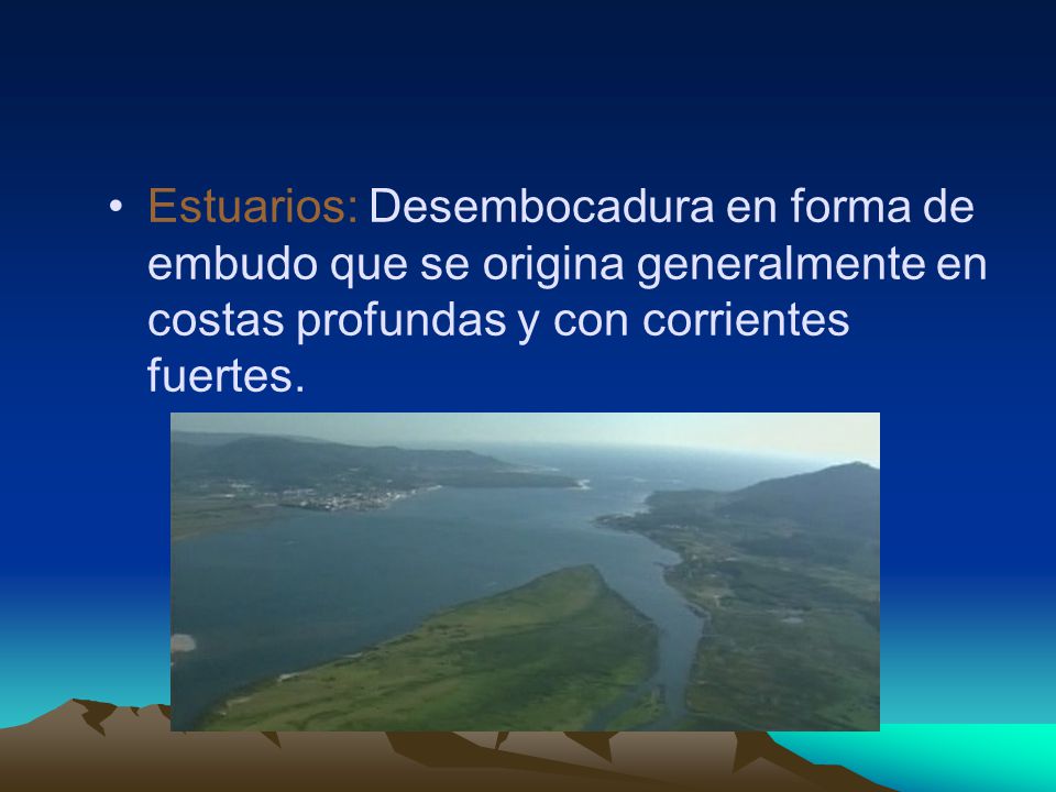 Estuarios: Desembocadura en forma de embudo que se origina generalmente en costas profundas y con corrientes fuertes.