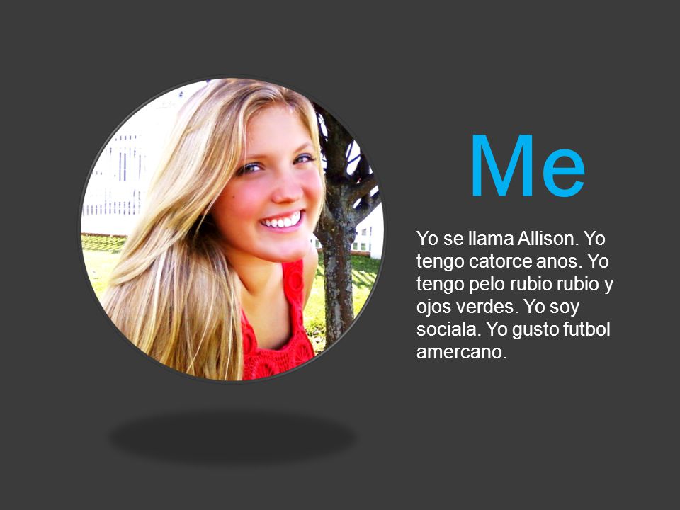 Me Yo se llama Allison. Yo tengo catorce anos. Yo tengo pelo rubio rubio y ojos verdes.