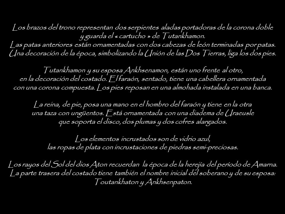 Los brazos del trono representan dos serpientes aladas portadoras de la corona doble y guarda el « cartucho » de Tutankhamon.