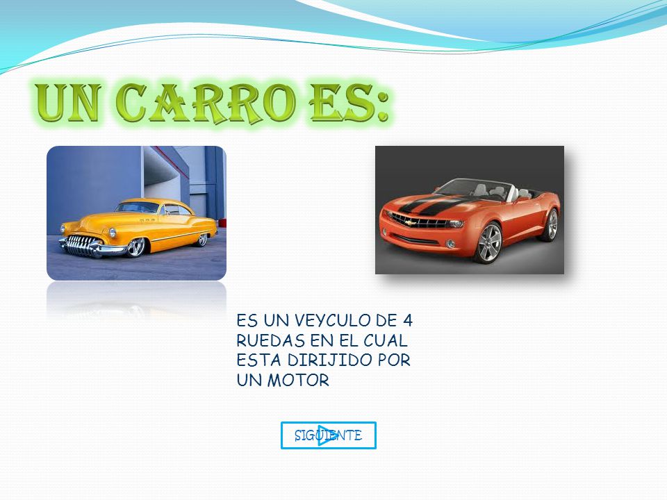 UN CARRO ES: ES UN VEYCULO DE 4 RUEDAS EN EL CUAL ESTA DIRIJIDO POR UN MOTOR SIGUIENTE