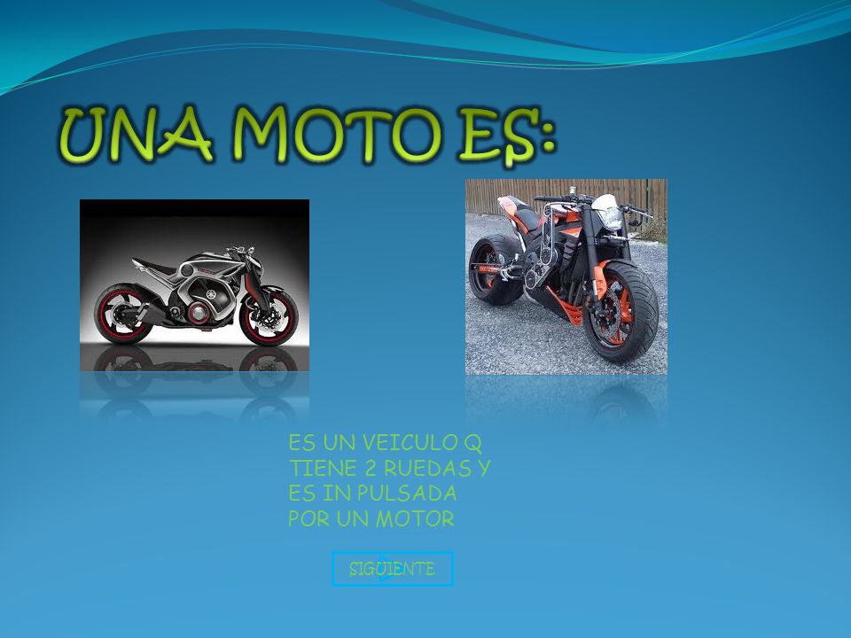UNA MOTO ES: ES UN VEICULO Q TIENE 2 RUEDAS Y ES IN PULSADA POR UN MOTOR SIGUIENTE
