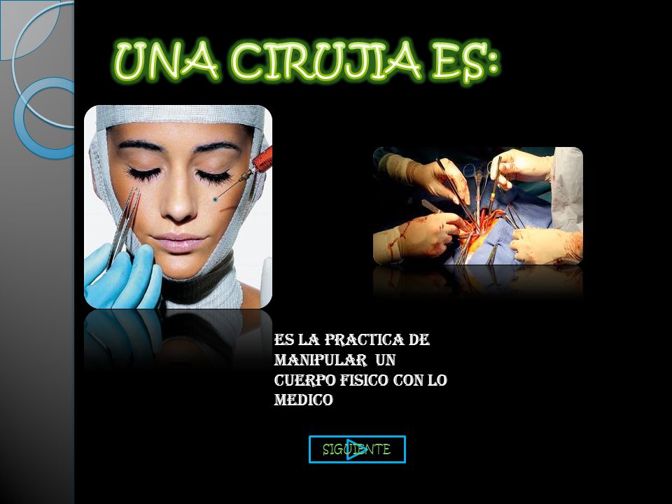 UNA CIRUJIA ES: ES LA PRACTICA DE MANIPULAR UN CUERPO FISICO CON LO MEDICO SIGUIENTE