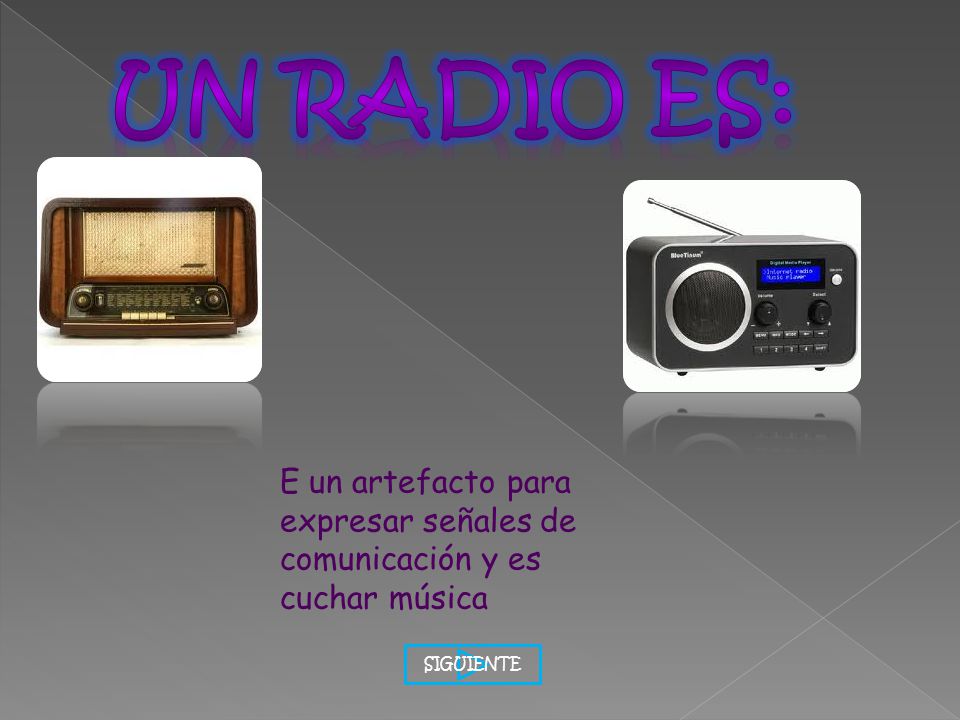 UN RADIO ES: E un artefacto para expresar señales de comunicación y es cuchar música SIGUIENTE