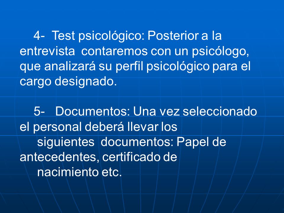 4- Test psicológico: Posterior a la entrevista contaremos con un psicólogo, que analizará su perfil psicológico para el cargo designado.