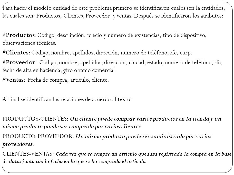 Para hacer el modelo entidad de este problema primero se identificaron cuales son la entidades, las cuales son: Productos, Clientes, Proveedor y Ventas.