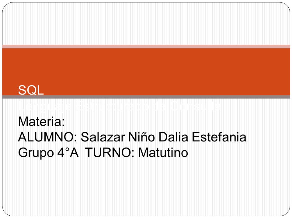 SQL Lenguaje Estructurado de Consulta Materia: ALUMNO: Salazar Niño Dalia Estefania Grupo 4°A TURNO: Matutino