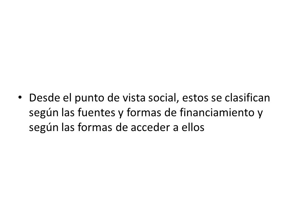 Desde el punto de vista social, estos se clasifican según las fuentes y formas de financiamiento y según las formas de acceder a ellos