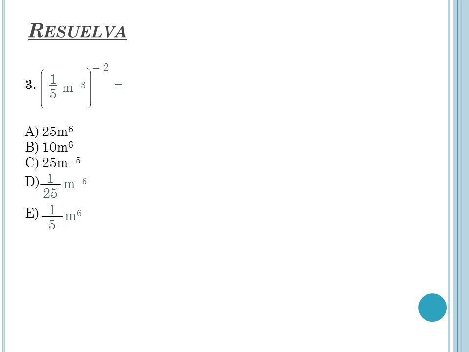 Resuelva 3. A) 25m6 B) 10m6 C) 25m– 5 D) – = m– 3 25 m– 6 m6