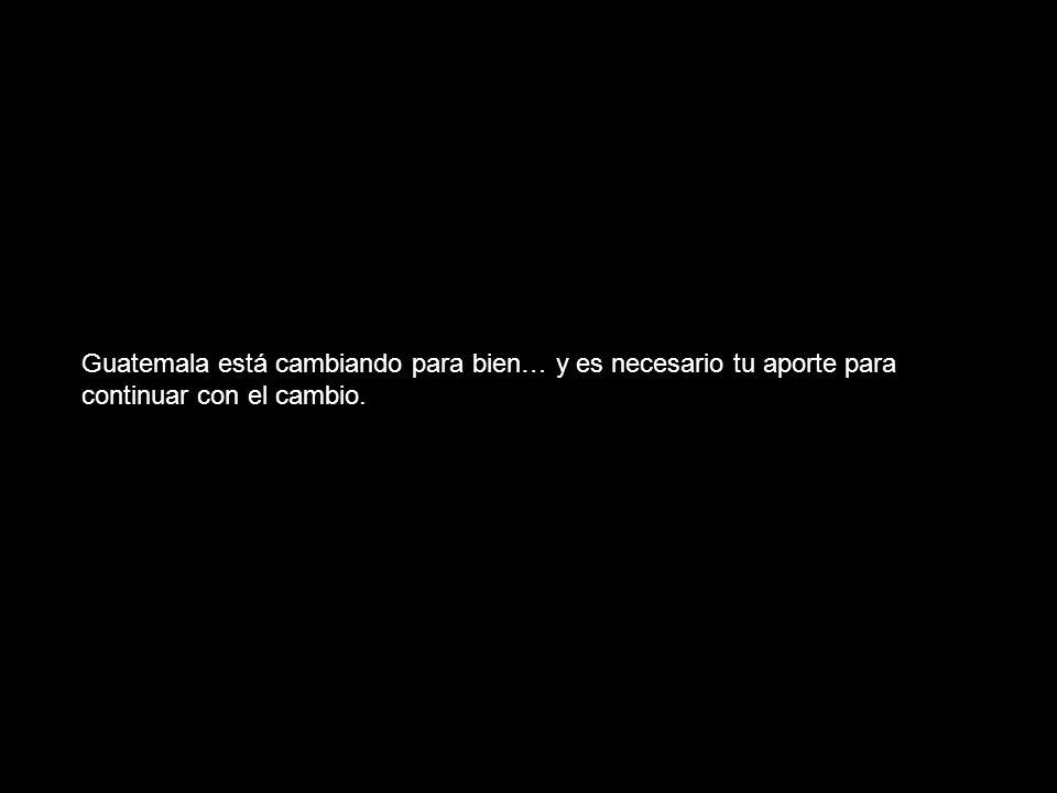 Guatemala está cambiando para bien… y es necesario tu aporte para continuar con el cambio.