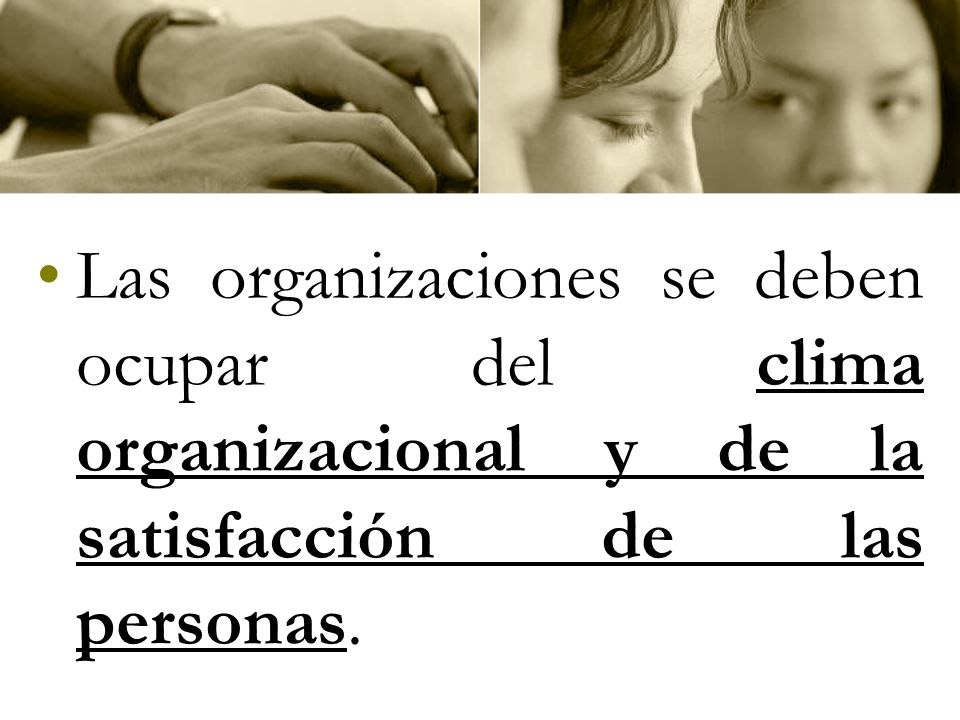 Las organizaciones se deben ocupar del clima organizacional y de la satisfacción de las personas.