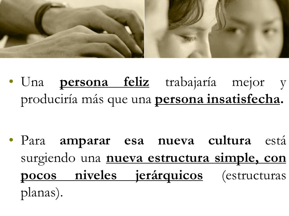 Una persona feliz trabajaría mejor y produciría más que una persona insatisfecha.