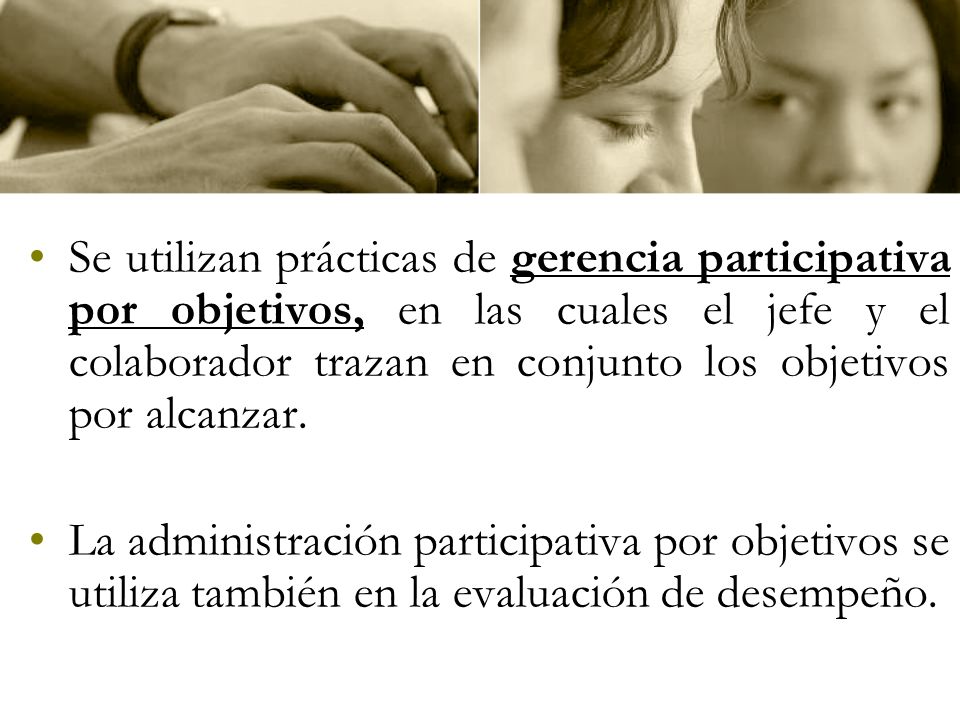 Se utilizan prácticas de gerencia participativa por objetivos, en las cuales el jefe y el colaborador trazan en conjunto los objetivos por alcanzar.