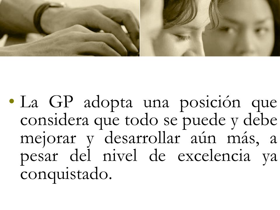 La GP adopta una posición que considera que todo se puede y debe mejorar y desarrollar aún más, a pesar del nivel de excelencia ya conquistado.