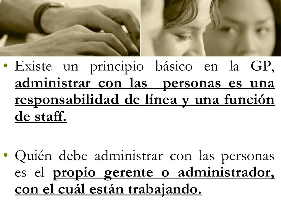 Existe un principio básico en la GP, administrar con las personas es una responsabilidad de línea y una función de staff.