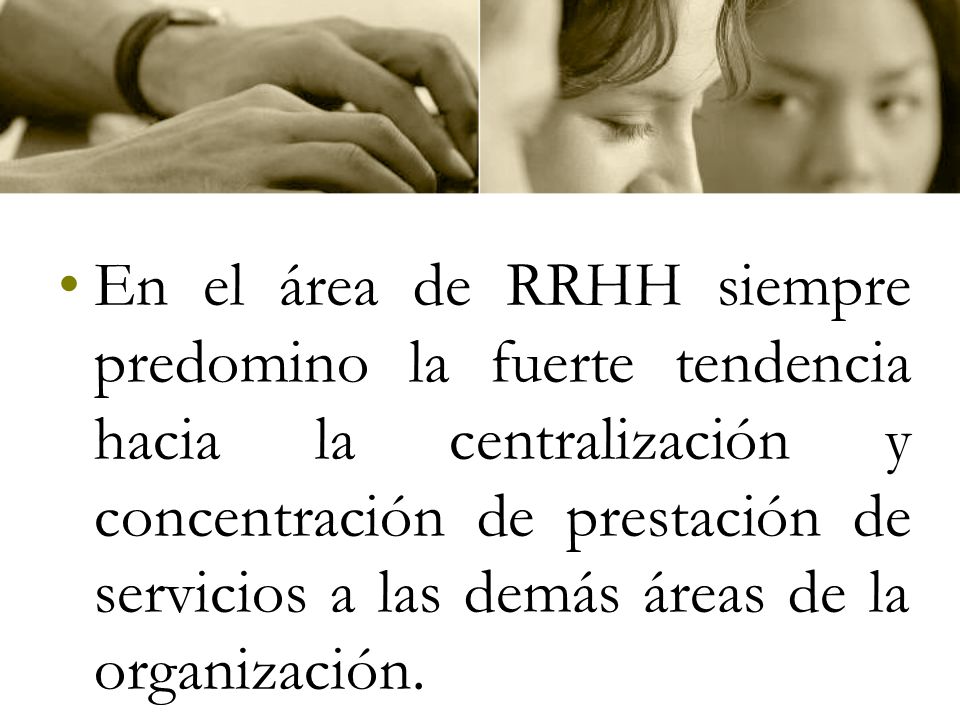En el área de RRHH siempre predomino la fuerte tendencia hacia la centralización y concentración de prestación de servicios a las demás áreas de la organización.