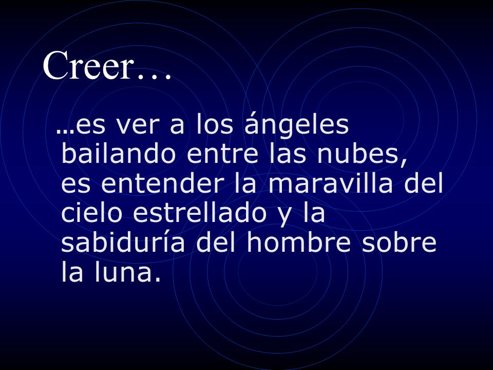 Creer… …es ver a los ángeles bailando entre las nubes, es entender la maravilla del cielo estrellado y la sabiduría del hombre sobre la luna.