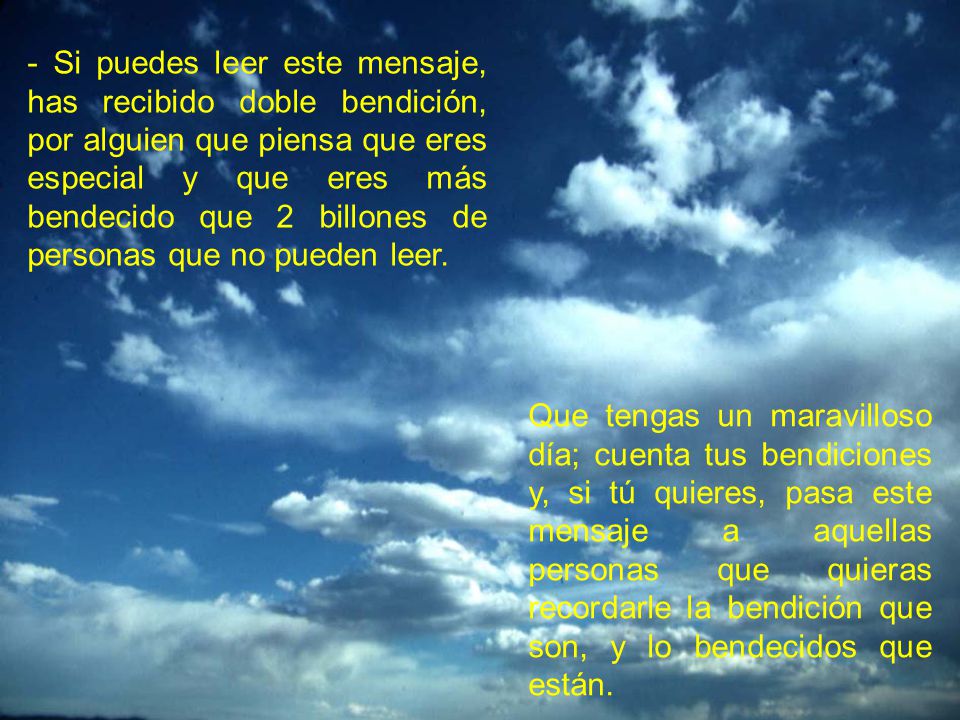 - Si puedes leer este mensaje, has recibido doble bendición, por alguien que piensa que eres especial y que eres más bendecido que 2 billones de personas que no pueden leer.