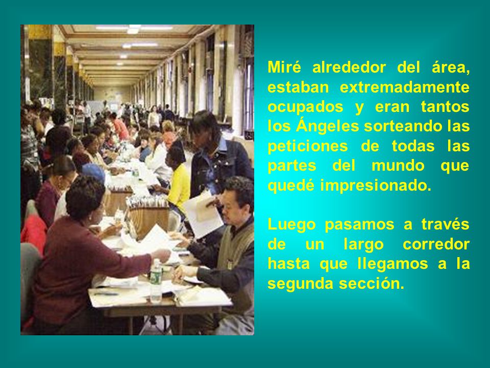 Miré alrededor del área, estaban extremadamente ocupados y eran tantos los Ángeles sorteando las peticiones de todas las partes del mundo que quedé impresionado.