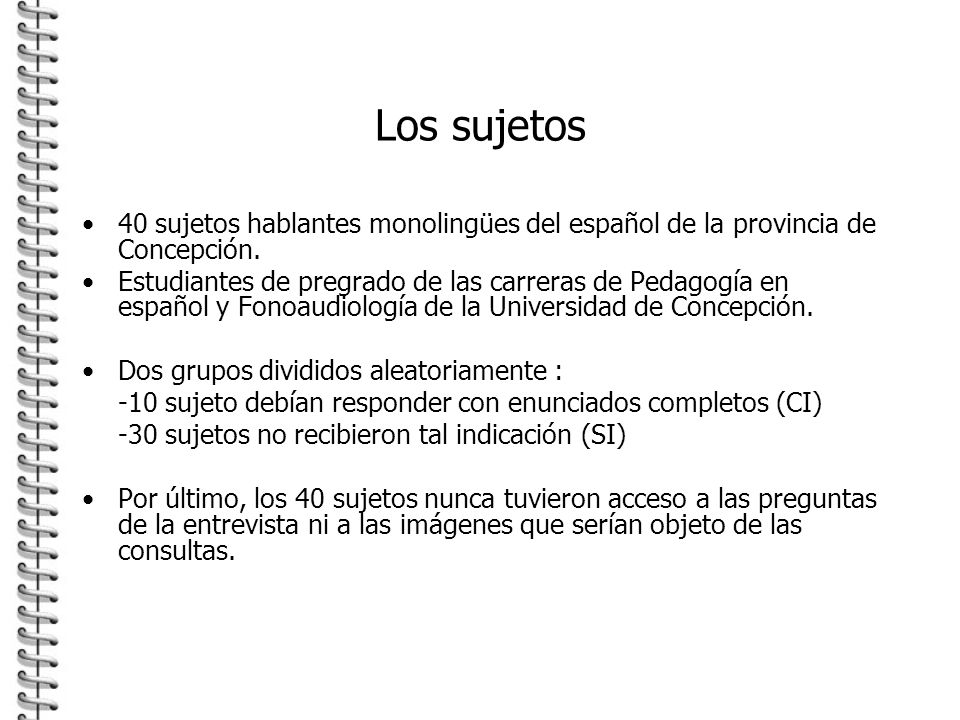 Los sujetos 40 sujetos hablantes monolingües del español de la provincia de Concepción.