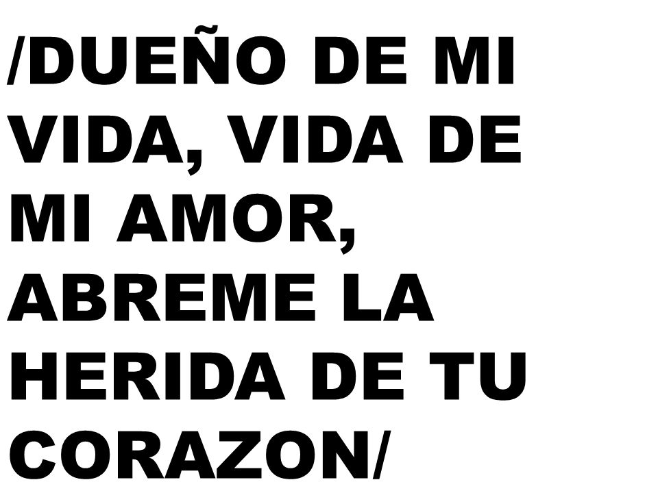 /DUEÑO DE MI VIDA, VIDA DE MI AMOR, ABREME LA HERIDA DE TU CORAZON/