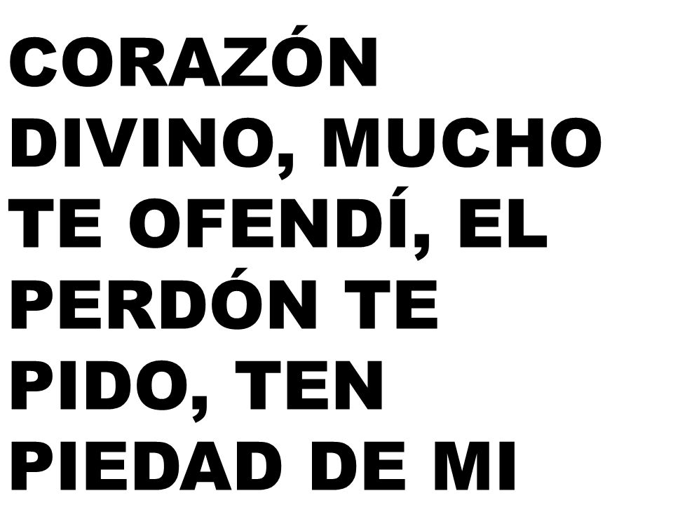 CORAZÓN DIVINO, MUCHO TE OFENDÍ, EL PERDÓN TE PIDO, TEN PIEDAD DE MI