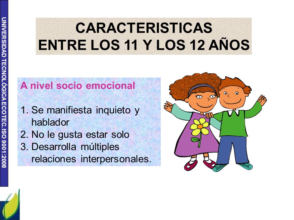 CARACTERISTICAS ENTRE LOS 11 Y LOS 12 AÑOS A nivel socio emocional