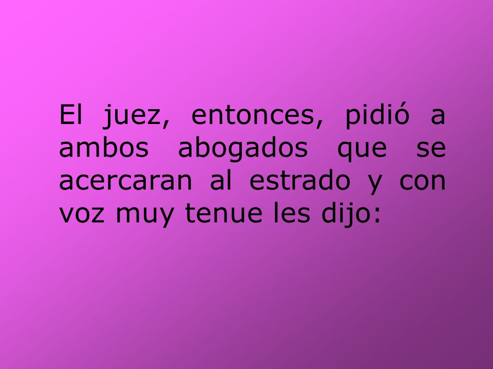 El juez, entonces, pidió a ambos abogados que se acercaran al estrado y con voz muy tenue les dijo: