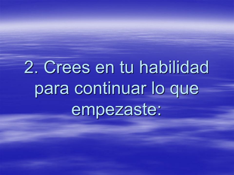 2. Crees en tu habilidad para continuar lo que empezaste: