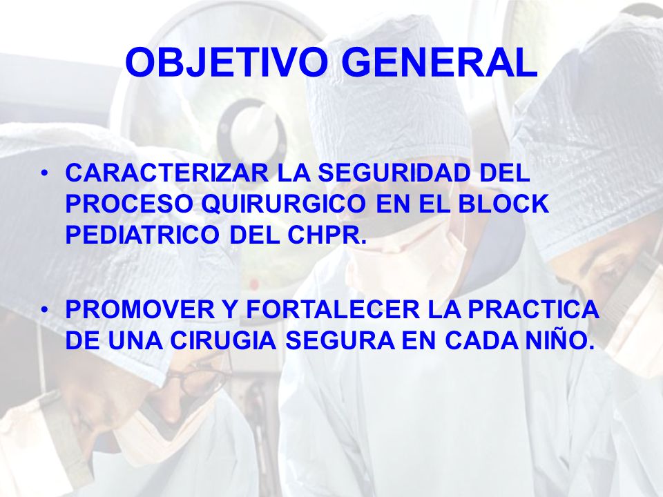 OBJETIVO GENERAL CARACTERIZAR LA SEGURIDAD DEL PROCESO QUIRURGICO EN EL BLOCK PEDIATRICO DEL CHPR.