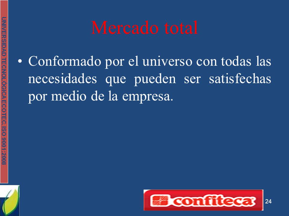 Mercado total Conformado por el universo con todas las necesidades que pueden ser satisfechas por medio de la empresa.