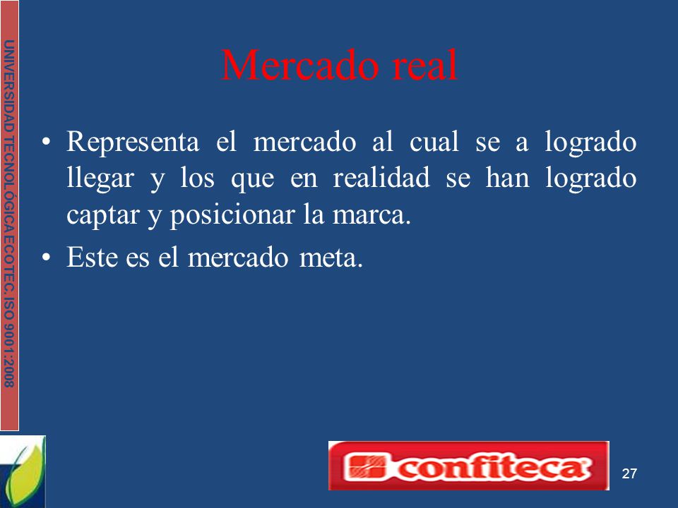 Mercado real Representa el mercado al cual se a logrado llegar y los que en realidad se han logrado captar y posicionar la marca.